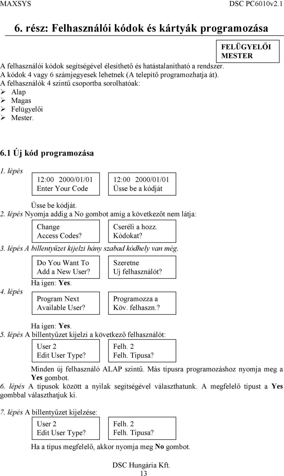 lépés Nyomja addig a No gombot amíg a következőt nem látja: Change Access Codes? Cseréli a hozz. Kódokat? 3. lépés A billentyűzet kijelzi hány szabad kódhely van még. 4.