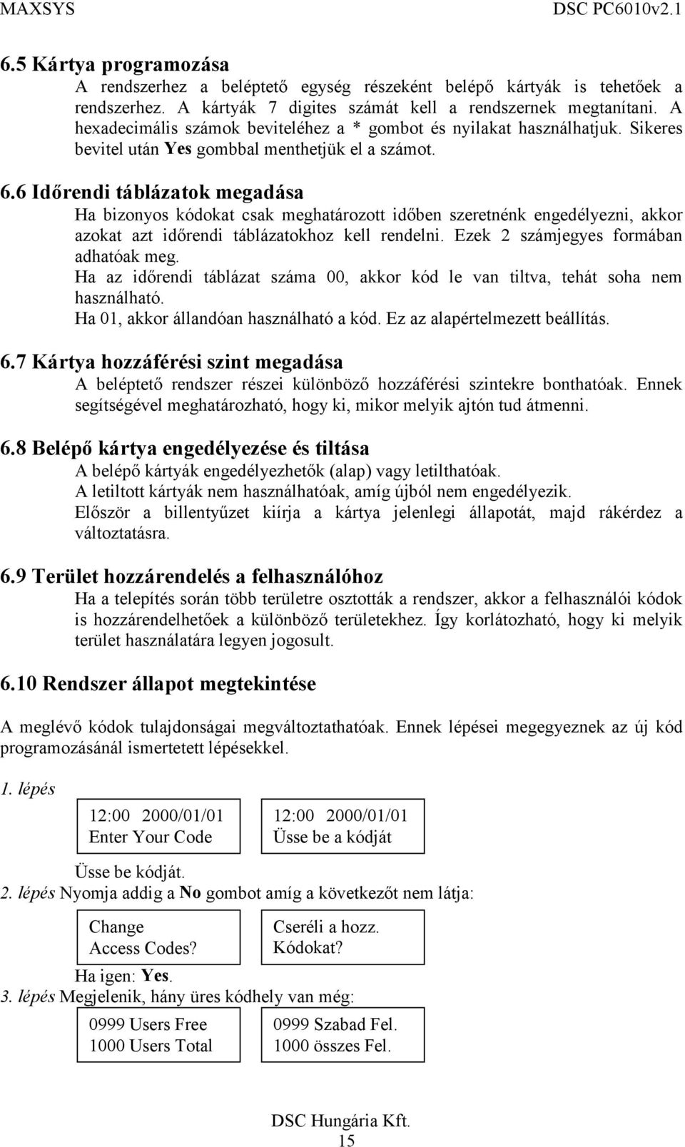 6 Időrendi táblázatok megadása Ha bizonyos kódokat csak meghatározott időben szeretnénk engedélyezni, akkor azokat azt időrendi táblázatokhoz kell rendelni. Ezek 2 számjegyes formában adhatóak meg.