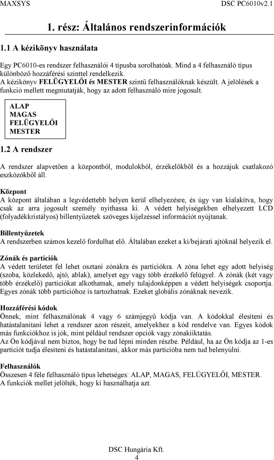 2 A rendszer A rendszer alapvetően a központból, modulokból, érzékelőkből és a hozzájuk csatlakozó eszközökből áll.