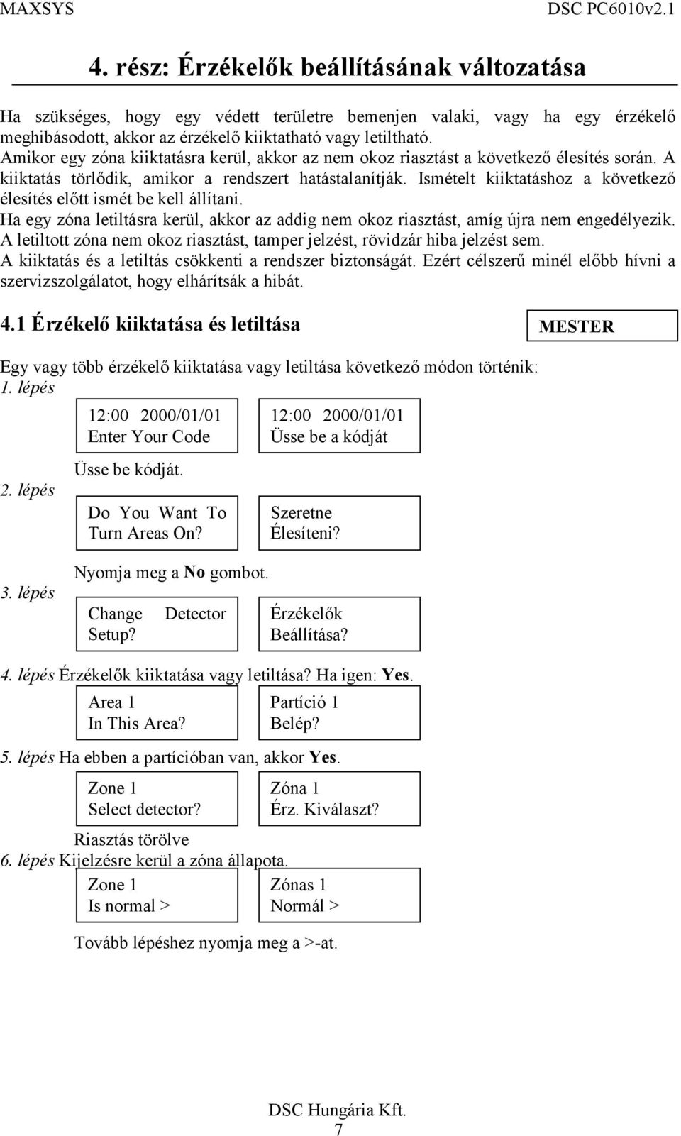 Ismételt kiiktatáshoz a következő élesítés előtt ismét be kell állítani. Ha egy zóna letiltásra kerül, akkor az addig nem okoz riasztást, amíg újra nem engedélyezik.