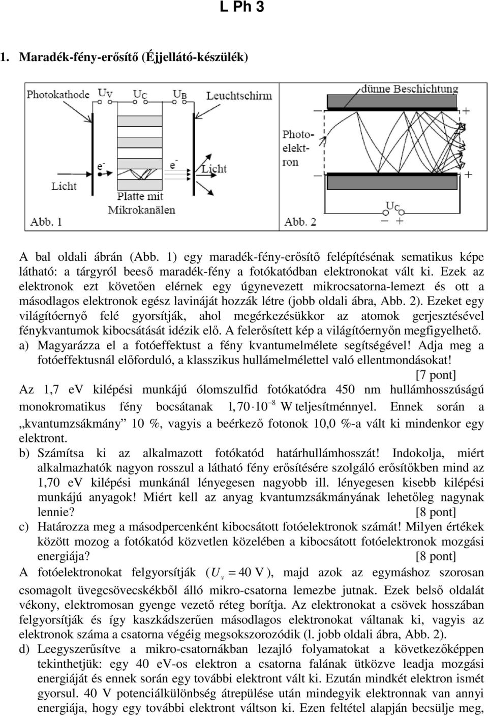 Ezek az elektronok ezt követően elérnek egy úgynevezett mikrocsatorna-lemezt és ott a másodlagos elektronok egész lavináját hozzák létre (jobb oldali ábra, Abb. 2).