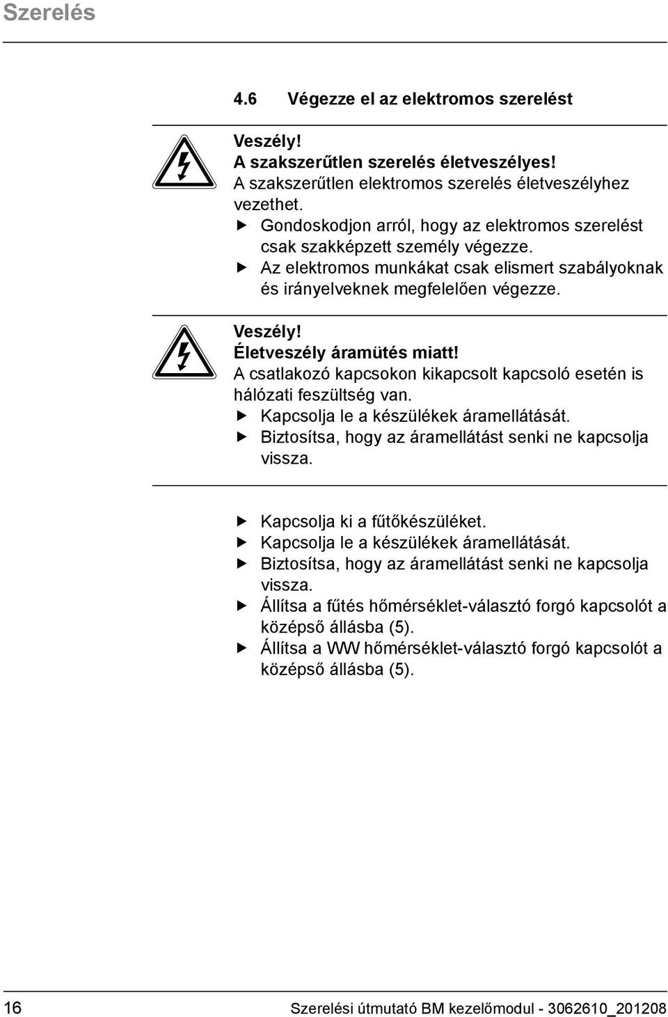 Életveszély áramütés miatt! A csatlakozó kapcsokon kikapcsolt kapcsoló esetén is hálózati feszültség van. Kapcsolja le a készülékek áramellátását.