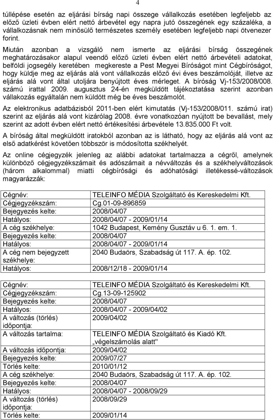 Miután azonban a vizsgáló nem ismerte az eljárási bírság összegének meghatározásakor alapul veendı elızı üzleti évben elért nettó árbevételi adatokat, belföldi jogsegély keretében megkereste a Pest