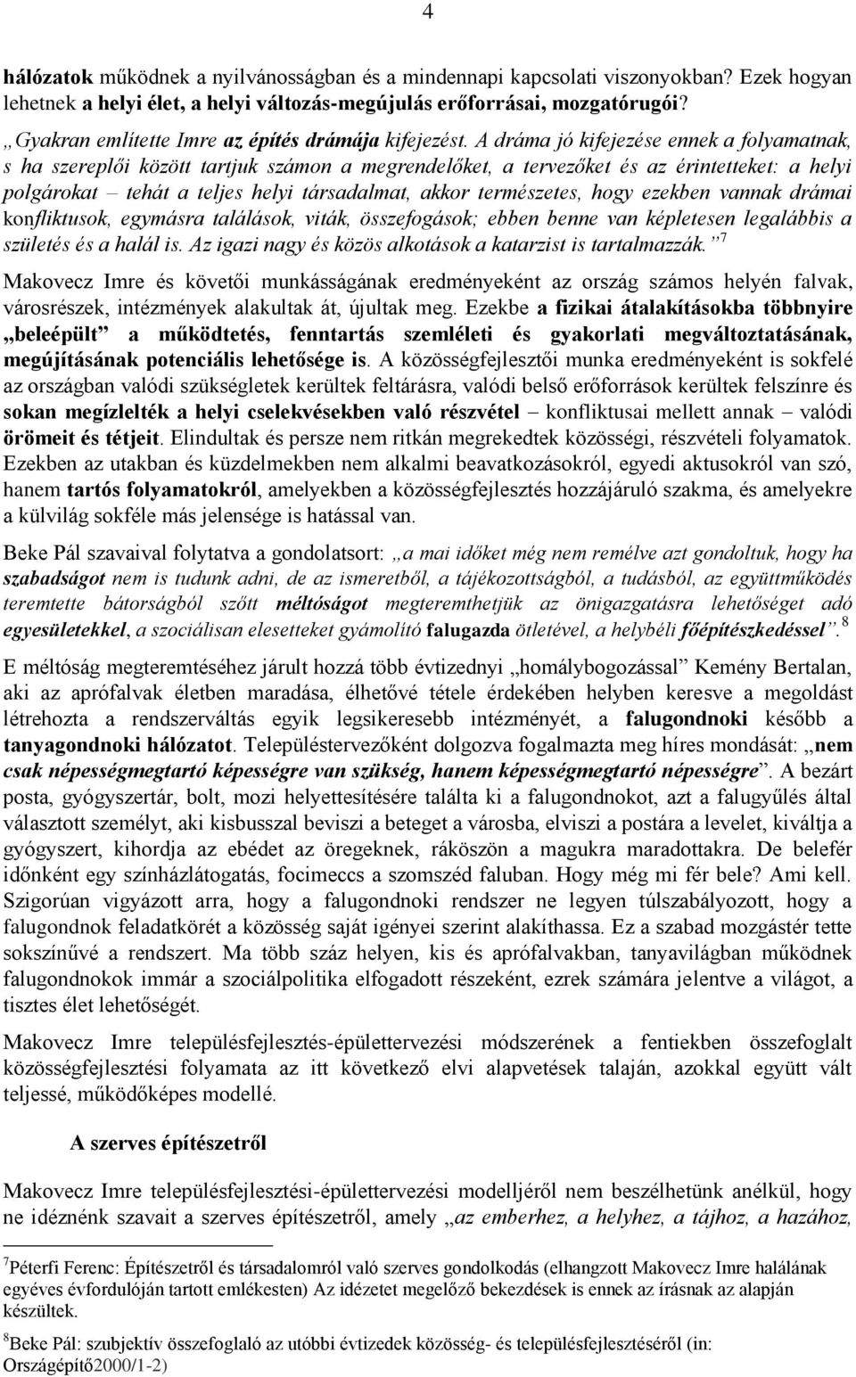 A dráma jó kifejezése ennek a folyamatnak, s ha szereplői között tartjuk számon a megrendelőket, a tervezőket és az érintetteket: a helyi polgárokat tehát a teljes helyi társadalmat, akkor