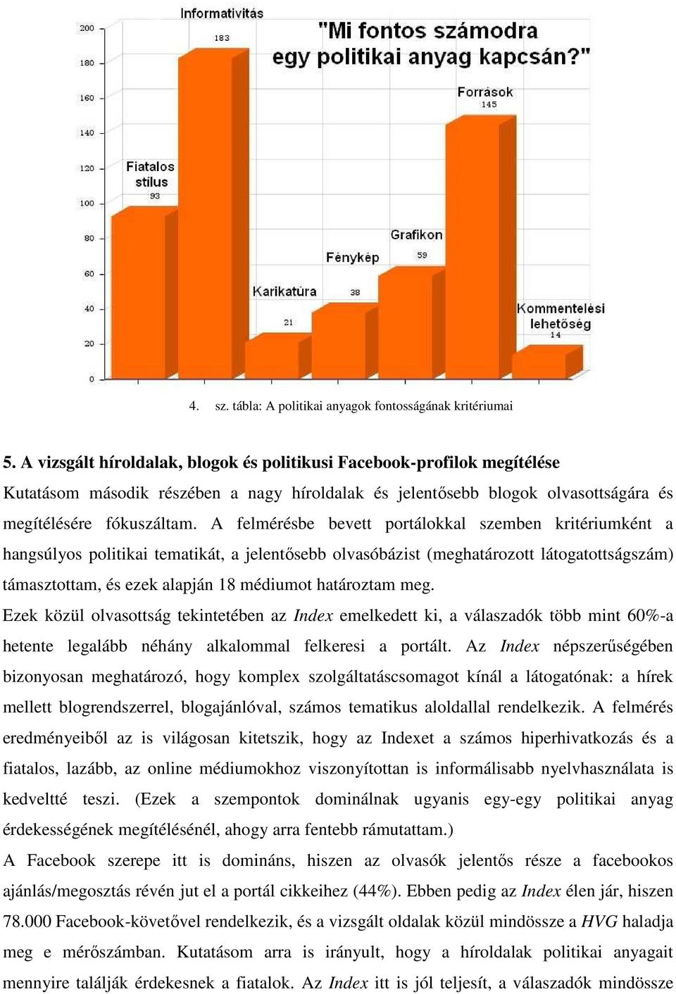 A felmérésbe bevett portálokkal szemben kritériumként a hangsúlyos politikai tematikát, a jelentısebb olvasóbázist (meghatározott látogatottságszám) támasztottam, és ezek alapján 18 médiumot