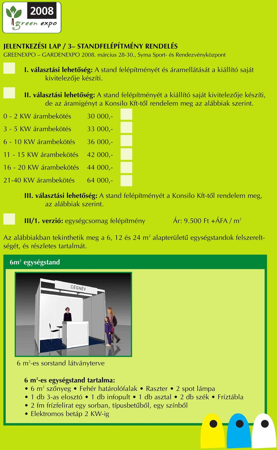 0-2 KW árambekötés 30 000,- 3-5 KW árambekötés 33 000,- 6-10 KW árambekötés 36 000,- 11-15 KW árambekötés 42 000,- 16-20 KW árambekötés 44 000,- 21-40 KW árambekötés 64 000,- III.