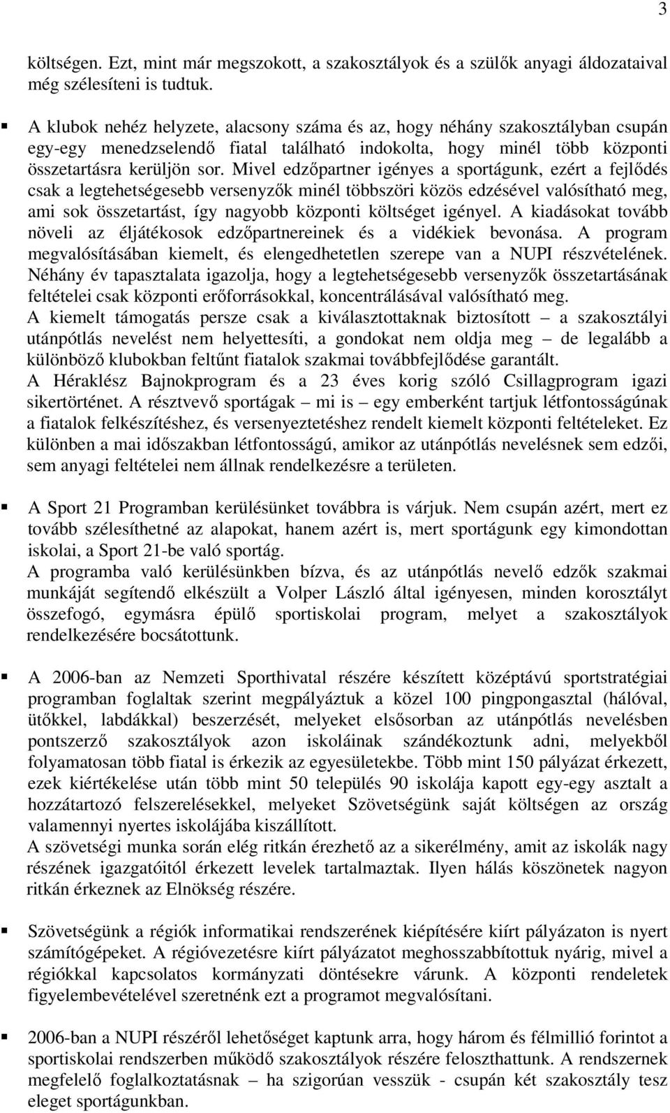 Mivel edzőpartner igényes a sportágunk, ezért a fejlődés csak a legtehetségesebb versenyzők minél többszöri közös edzésével valósítható meg, ami sok összetartást, így nagyobb központi költséget