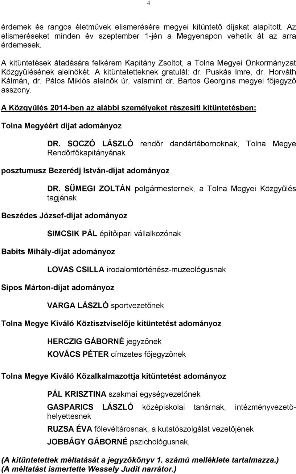 Pálos Miklós alelnök úr, valamint dr. Bartos Georgina megyei főjegyző asszony. A Közgyűlés 2014-ben az alábbi személyeket részesíti kitüntetésben: Tolna Megyéért díjat adományoz DR.