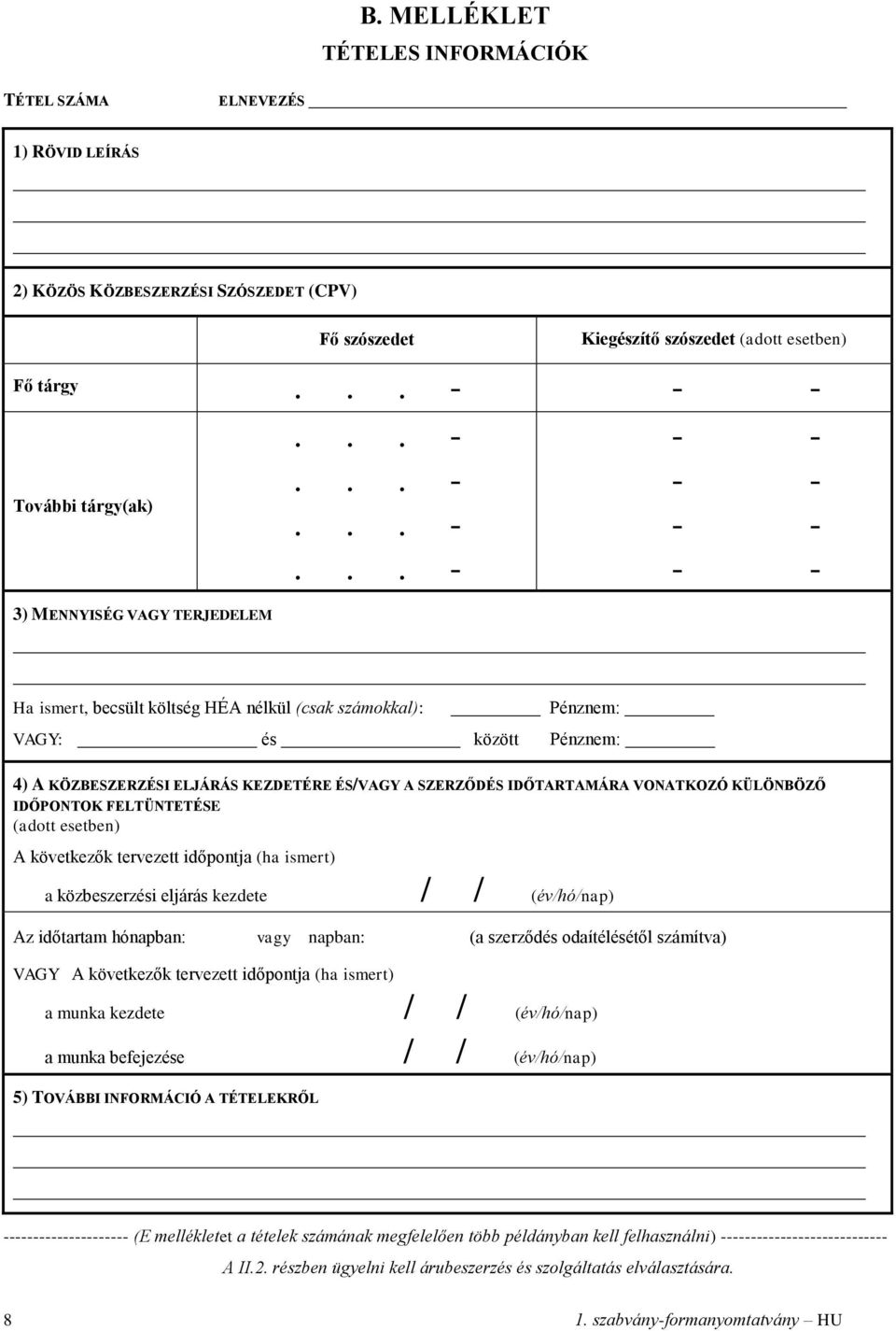 ismert, becsült költség HÉA nélkül (csak számokkal): Pénznem: VAGY: és között Pénznem: 4) A KÖZBESZERZÉSI ELJÁRÁS KEZDETÉRE ÉS/VAGY A SZERZŐDÉS IDŐTARTAMÁRA VONATKOZÓ KÜLÖNBÖZŐ IDŐPONTOK FELTÜNTETÉSE