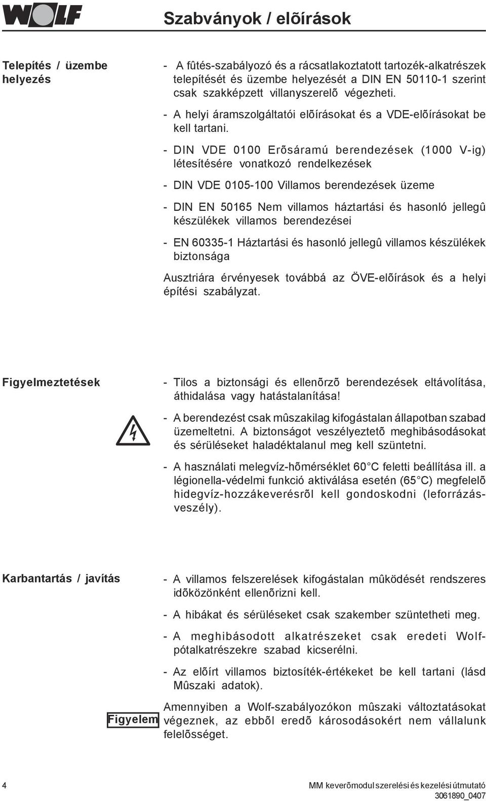 - DIN VDE 0100 Erõsáramú berendezések (1000 V-ig) létesítésére vonatkozó rendelkezések - DIN VDE 0105-100 Villamos berendezések üzeme - DIN EN 50165 Nem villamos háztartási és hasonló jellegû