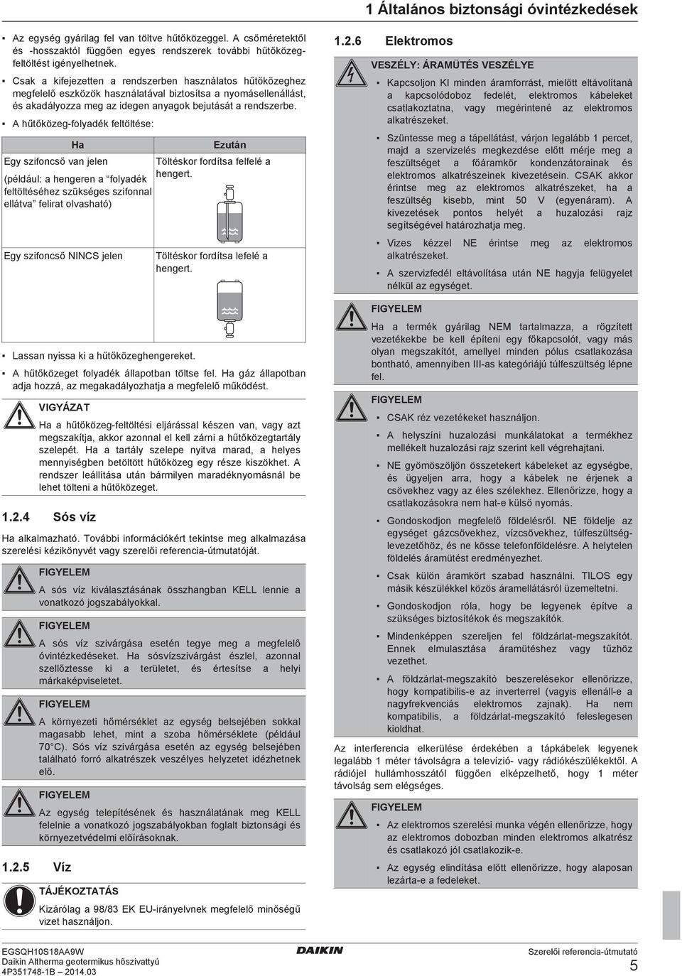 A hűtőközeg folydék feltöltése: H Ezután Egy szifoncső vn jelen Töltéskor fordíts felfelé hengert.