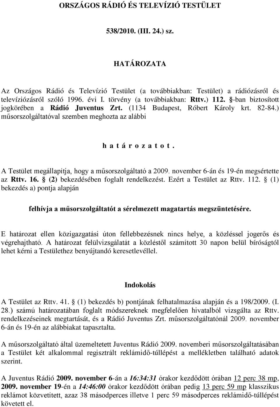 A Testület megállapítja, hogy a műsorszolgáltató a 2009. november 6-án és 19-én megsértette az Rttv. 16. (2) bekezdésében foglalt rendelkezést. Ezért a Testület az Rttv. 112.