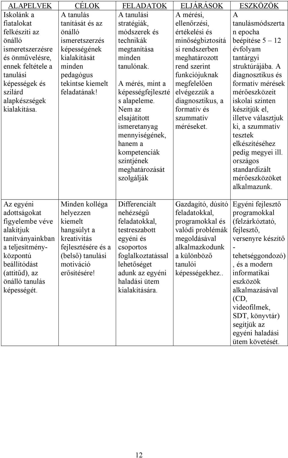 A mérési, ellenőrzési, értékelési és minőségbiztosítá si rendszerben meghatározott rend szerint funkciójuknak megfelelően elvégezzük a diagnosztikus, a formatív és szummatív méréseket.