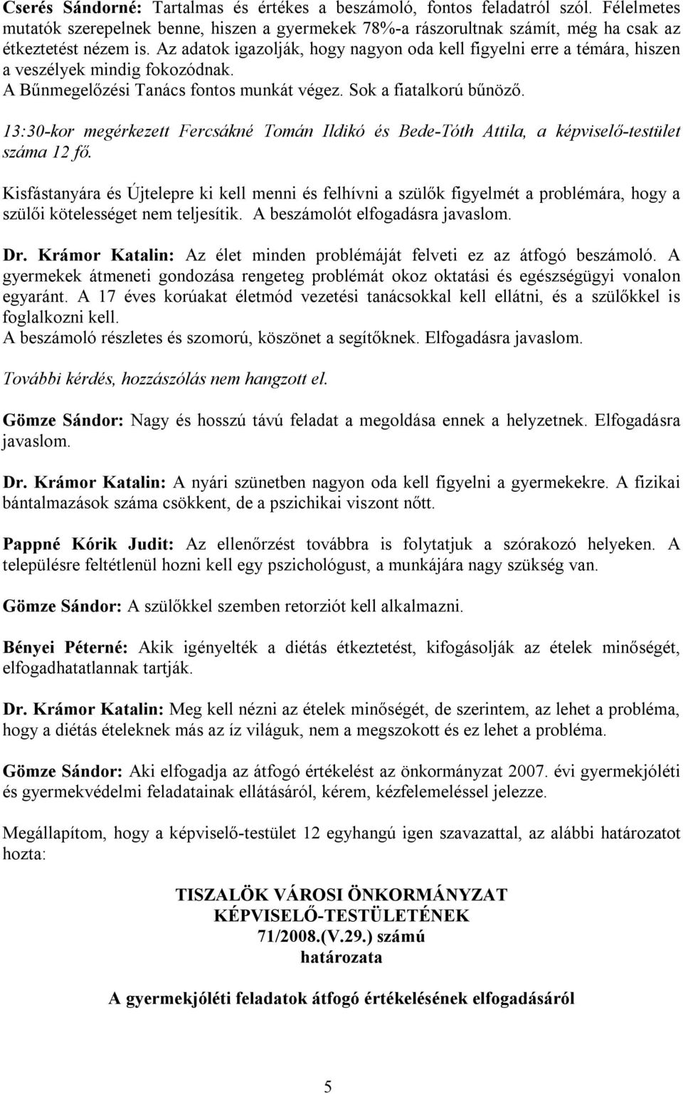 13:30-kor megérkezett Fercsákné Tomán Ildikó és Bede-Tóth Attila, a képviselő-testület száma 12 fő.