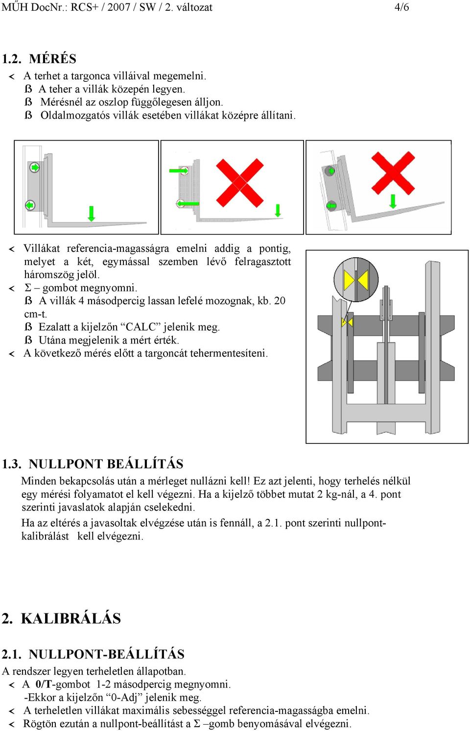 ß A villák 4 másodpercig lassan lefelé mozognak, kb. 20 cm-t. ß Ezalatt a kijelzőn CALC jelenik meg. ß Utána megjelenik a mért érték. A következő mérés előtt a targoncát tehermentesíteni. 1.3.