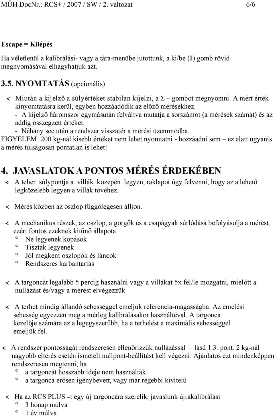 - A kijelző háromszor egymásután felváltva mutatja a sorszámot (a mérések számát) és az addig összegzett értéket. - Néhány sec után a rendszer visszatér a mérési üzemmódba.