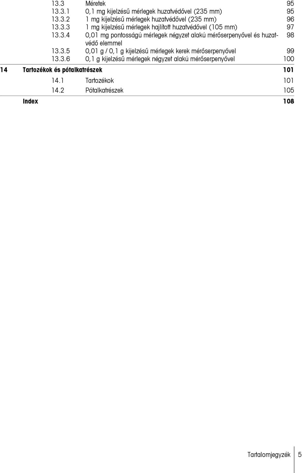 3.5 0,01 g / 0,1 g kijelzésű mérlegek kerek mérőserpenyővel 99 13.3.6 0,1 g kijelzésű mérlegek négyzet alakú mérőserpenyővel 100 14 Tartozékok és pótalkatrészek 101 14.