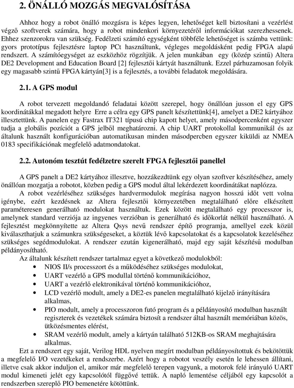 Fedélzeti számító egységként többféle lehetőséget is számba vettünk: gyors prototípus fejlesztésre laptop PCt használtunk, végleges megoldásként pedig FPGA alapú rendszert.