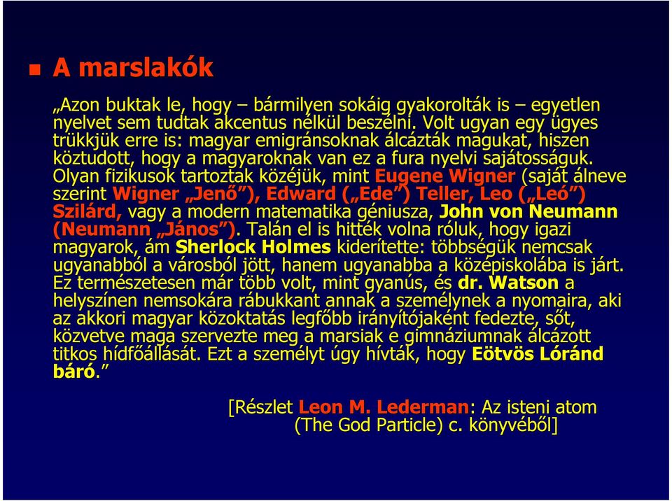 Olyan fizikusok tartoztak közéjük, mint Eugene Wigner (saját álneve szerint Wigner Jenı ), Edward ( Ede ) Teller, Leo ( Leó ) Szilárd, vagy a modern matematika géniusza, John von Neumann (Neumann