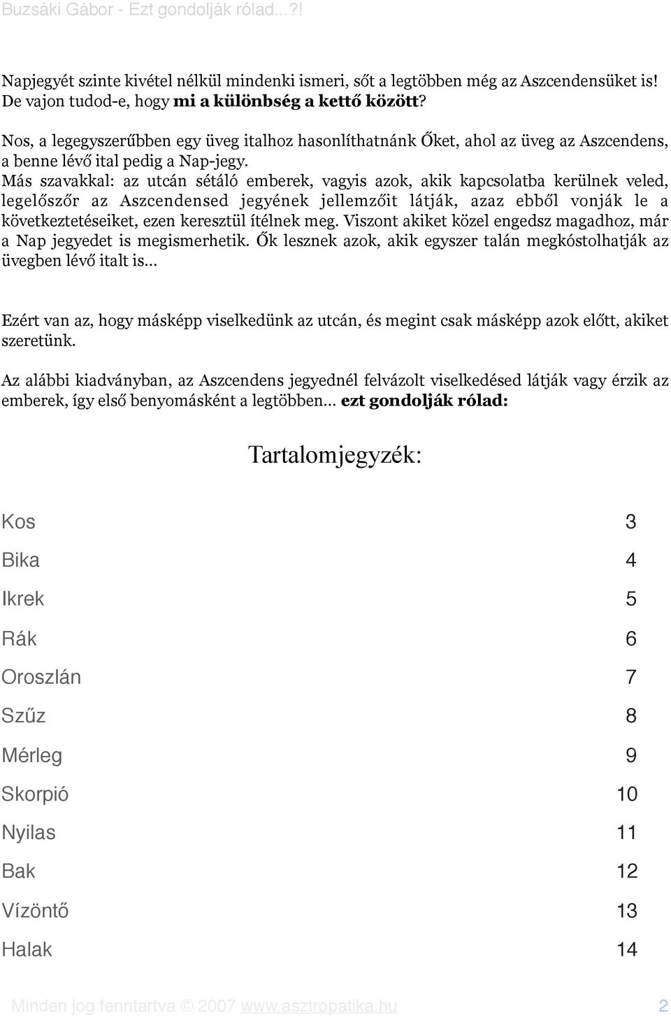 Más szavakkal: az utcán sétáló emberek, vagyis azok, akik kapcsolatba kerülnek veled, legelőszőr az Aszcendensed jegyének jellemzőit látják, azaz ebből vonják le a következtetéseiket, ezen keresztül