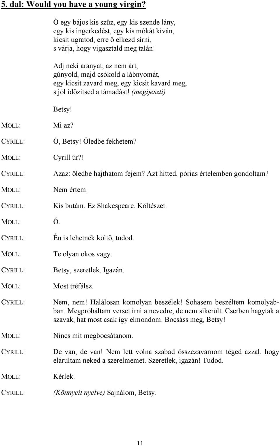 Cyrill úr?! Azaz: öledbe hajthatom fejem? Azt hitted, pórias értelemben gondoltam? Nem értem. Kis butám. Ez Shakespeare. Költészet. Ó. Én is lehetnék költő, tudod. Te olyan okos vagy.