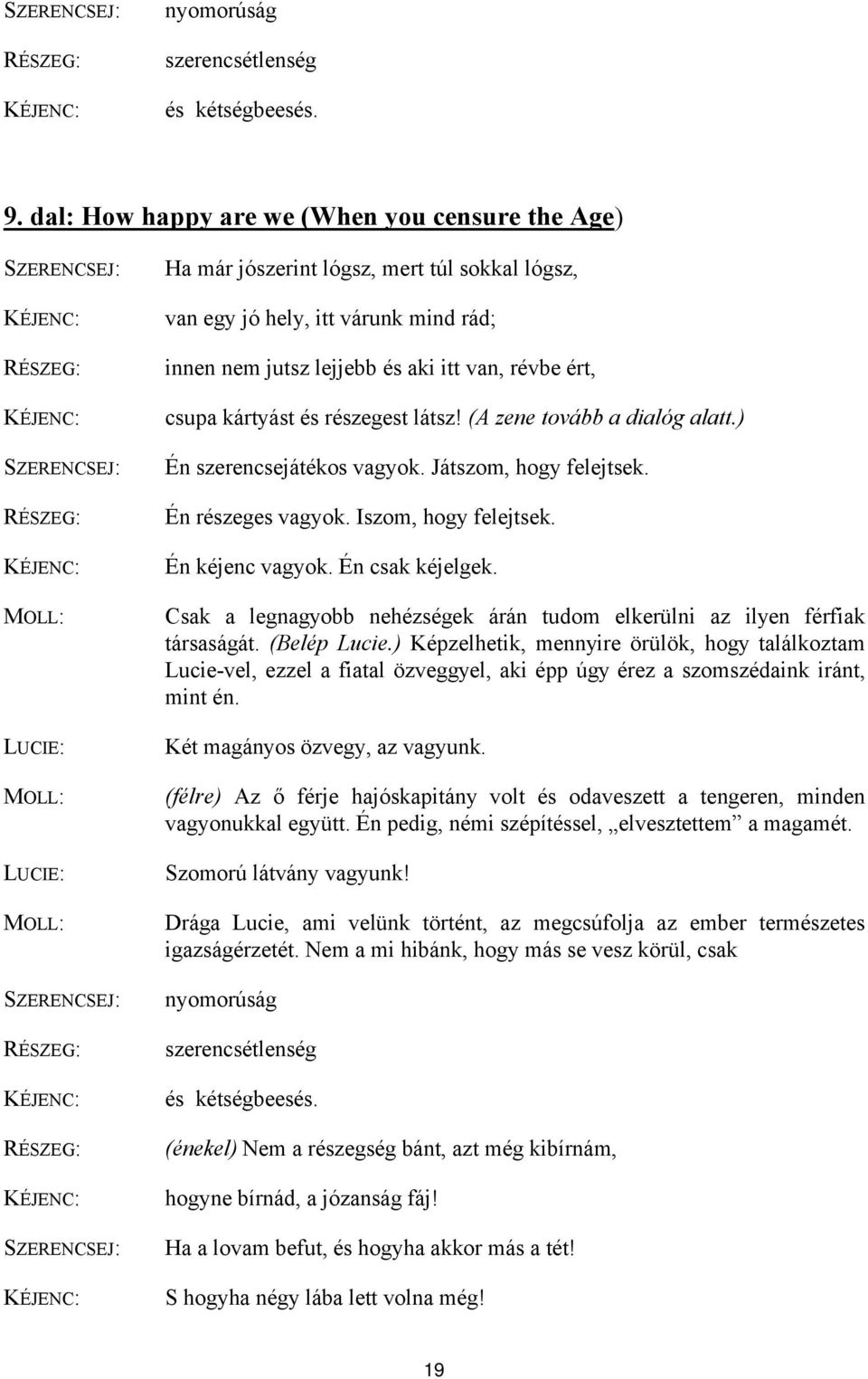 jószerint lógsz, mert túl sokkal lógsz, van egy jó hely, itt várunk mind rád; innen nem jutsz lejjebb és aki itt van, révbe ért, csupa kártyást és részegest látsz! (A zene tovább a dialóg alatt.