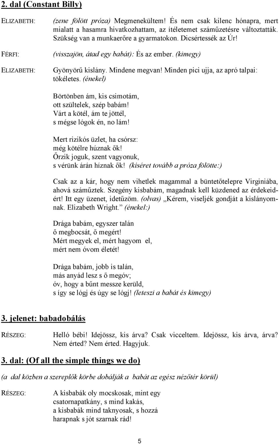 (énekel) Börtönben ám, kis csimotám, ott szültelek, szép babám! Várt a kötél, ám te jöttél, s mégse lógok én, no lám! Mert rizikós üzlet, ha csórsz: még kötélre húznak ők!