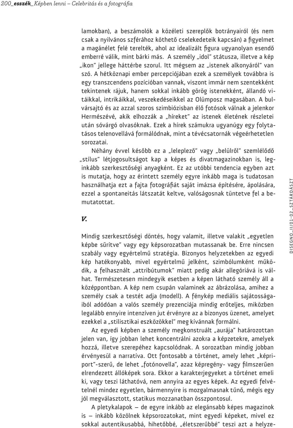 A hétköznapi ember percepciójában ezek a személyek továbbra is egy transzcendens pozícióban vannak, viszont immár nem szentekként tekintenek rájuk, hanem sokkal inkább görög istenekként, állandó