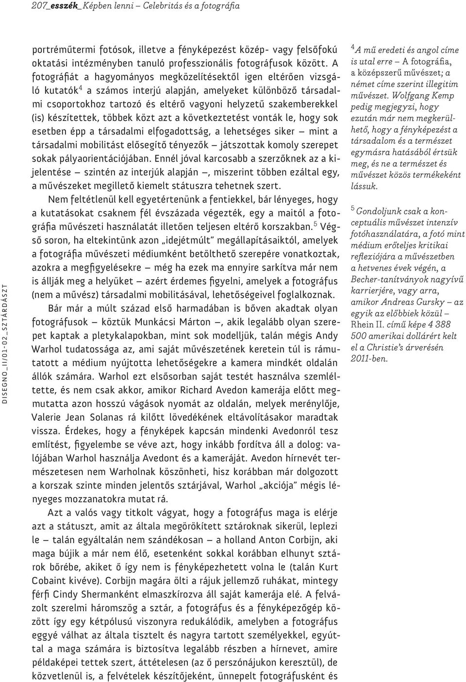 (is) készítettek, többek közt azt a következtetést vonták le, hogy sok esetben épp a társadalmi elfogadottság, a lehetséges siker mint a társadalmi mobilitást elősegítő tényezők játszottak komoly