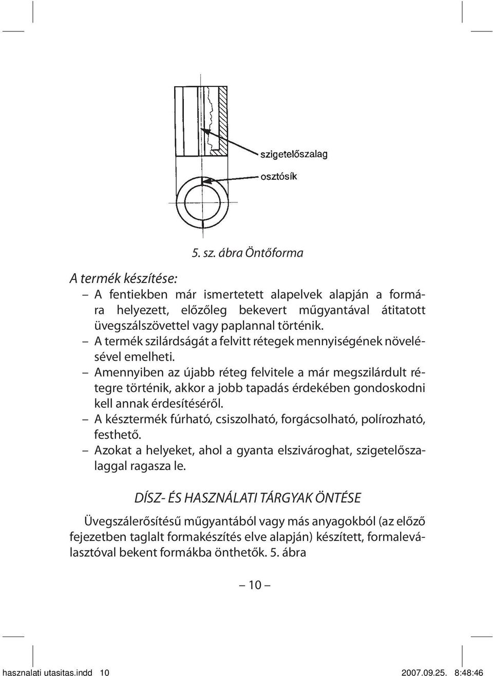 Amennyiben az újabb réteg felvitele a már megszilárdult rétegre történik, akkor a jobb tapadás érdekében gondoskodni kell annak érdesítéséről.