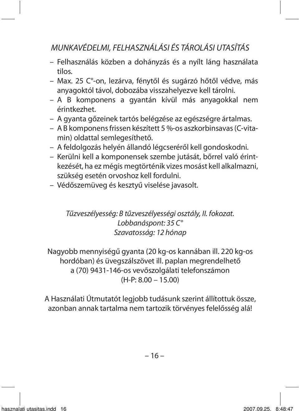 A gyanta gőzeinek tartós belégzése az egészségre ártalmas. A B komponens frissen készített 5 %-os aszkorbinsavas (C-vitamin) oldattal semlegesíthető.