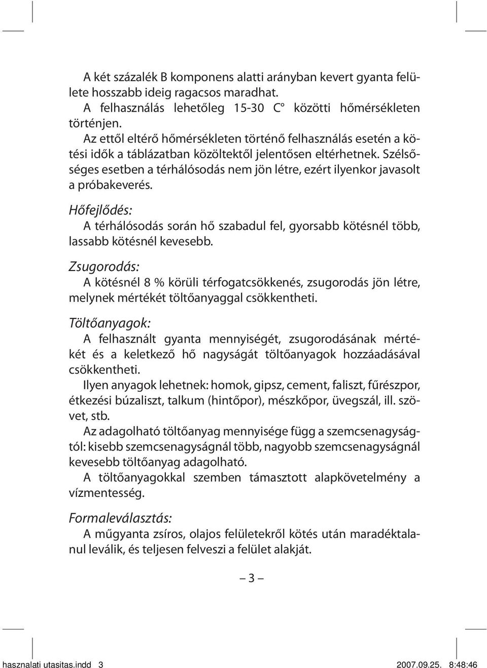 Szélsőséges esetben a térhálósodás nem jön létre, ezért ilyenkor javasolt a próbakeverés. Hőfejlődés: A térhálósodás során hő szabadul fel, gyorsabb kötésnél több, lassabb kötésnél kevesebb.