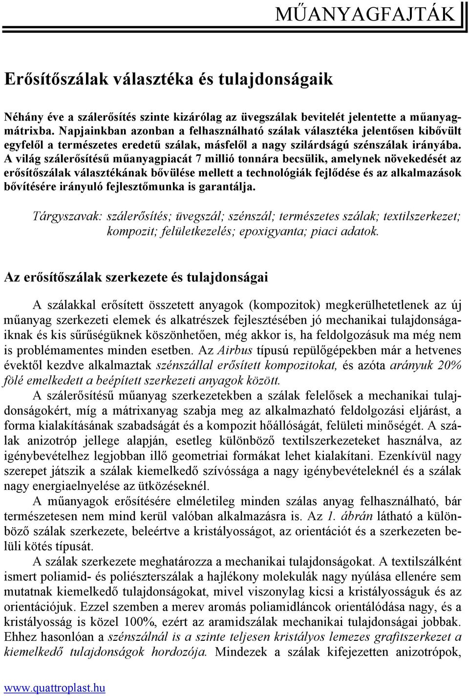 A világ szálerősítésű műanyagpiacát 7 millió tonnára becsülik, amelynek növekedését az erősítőszálak választékának bővülése mellett a technológiák fejlődése és az alkalmazások bővítésére irányuló