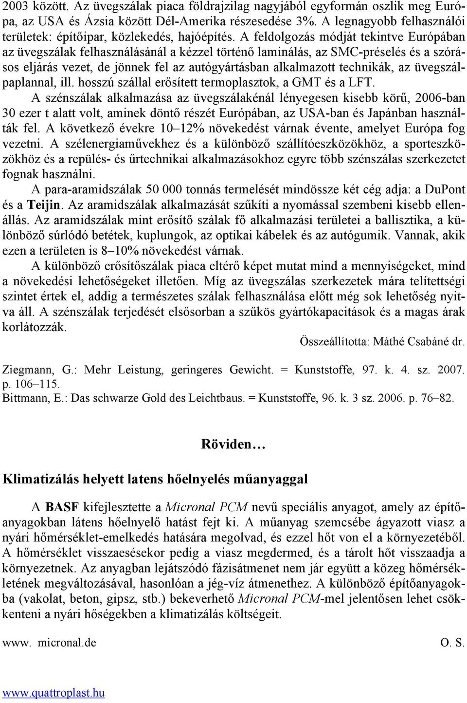 A feldolgozás módját tekintve Európában az üvegszálak felhasználásánál a kézzel történő laminálás, az SMC-préselés és a szórásos eljárás vezet, de jönnek fel az autógyártásban alkalmazott technikák,