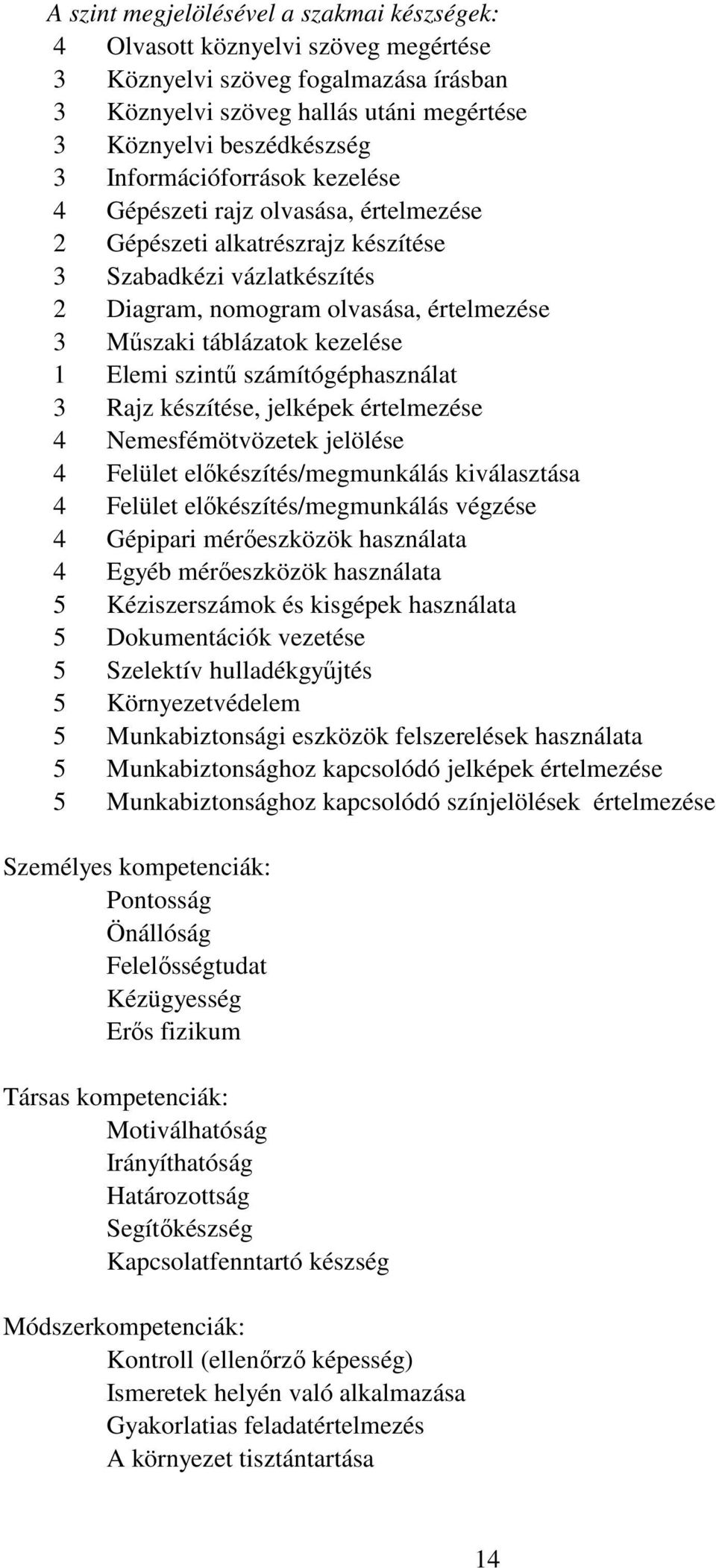 kezelése 1 Elemi szintő számítógéphasználat 3 Rajz készítése, jelképek értelmezése 4 Nemesfémötvözetek jelölése 4 Felület elıkészítés/megmunkálás kiválasztása 4 Felület elıkészítés/megmunkálás