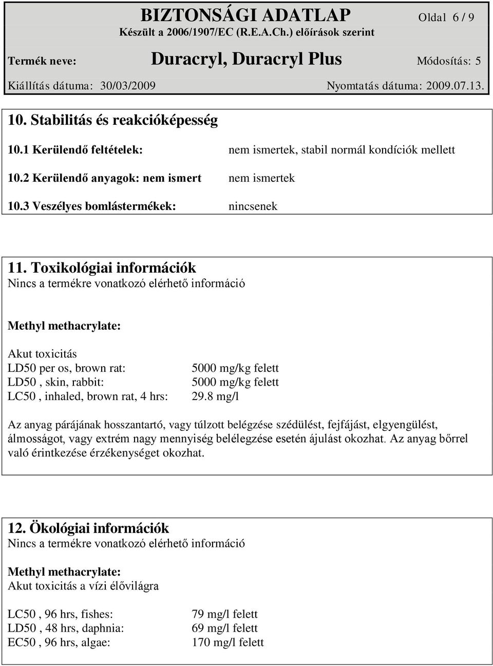 Toxikológiai információk Nincs a termékre vonatkozó elérhető információ Methyl methacrylate: Akut toxicitás LD50 per os, brown rat: LD50, skin, rabbit: LC50, inhaled, brown rat, 4 hrs: 5000 mg/kg