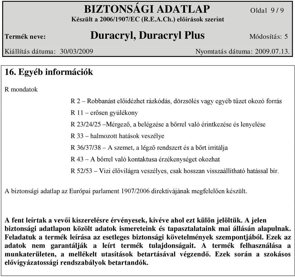 33 halmozott hatások veszélye R 36/37/38 A szemet, a légző rendszert és a bőrt irritálja R 43 A bőrrel való kontaktusa érzékenységet okozhat R 52/53 Vizi élővilágra veszélyes, csak hosszan