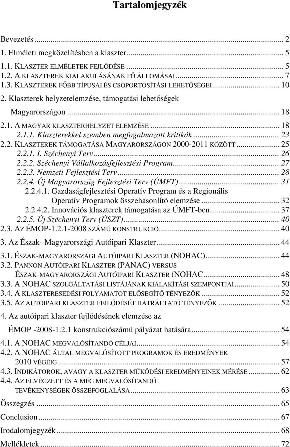 .. 23 2.2. KLASZTEREK TÁMOGATÁSA MAGYARORSZÁGON 2000-2011 KÖZÖTT... 25 2.2.1. I. Széchenyi Terv... 26 2.2.2. Széchenyi Vállalkozásfejlesztési Program... 27 2.2.3. Nemzeti Fejlesztési Terv... 28 2.2.4.