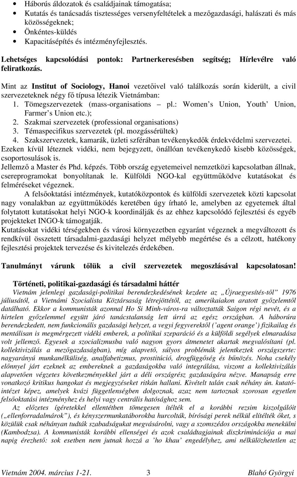 Mint az Institut of Sociology, Hanoi vezetőivel való találkozás során kiderült, a civil szervezeteknek négy fő típusa létezik Vietnámban: 1. Tömegszervezetek (mass-organisations pl.