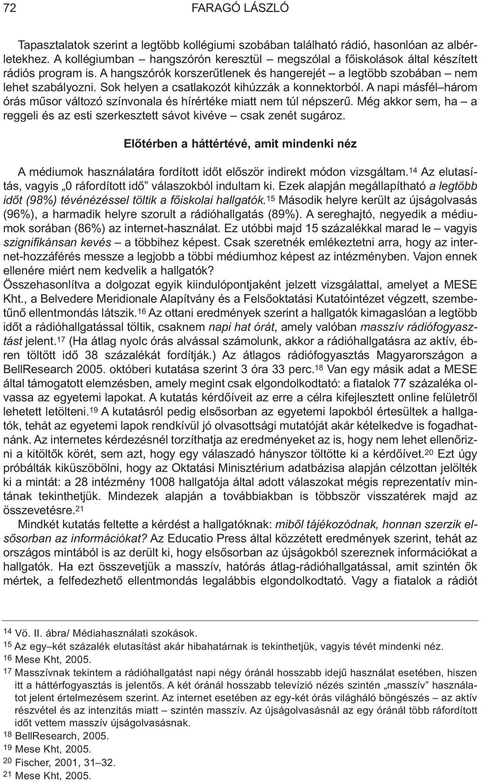 A napi másfél három órás mûsor változó színvonala és hírértéke miatt nem túl népszerû. Még akkor sem, ha a reggeli és az esti szerkesztett sávot kivéve csak zenét sugároz.