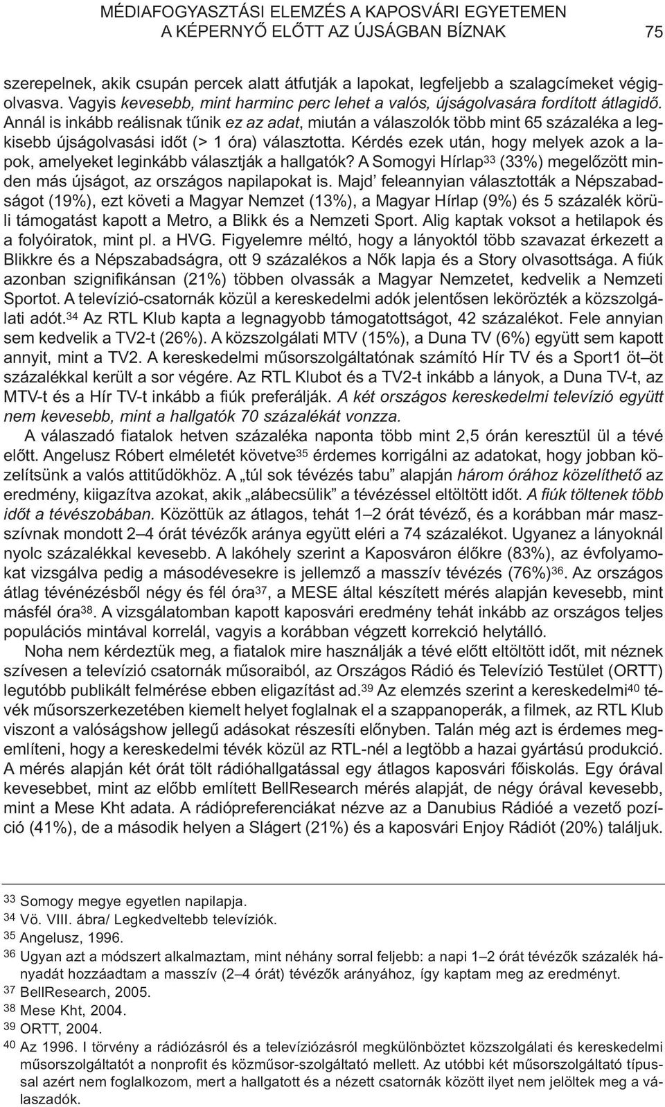 Annál is inkább reálisnak tûnik ez az adat, miután a válaszolók több mint 65 százaléka a legkisebb újságolvasási idõt (> 1 óra) választotta.