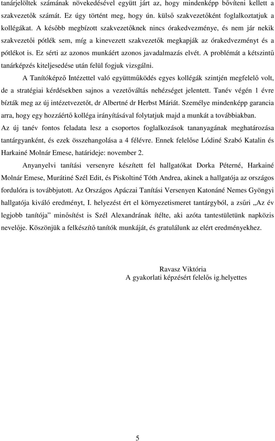 Ez sérti az azonos munkáért azonos javadalmazás elvét. A problémát a kétszintő tanárképzés kiteljesedése után felül fogjuk vizsgálni.