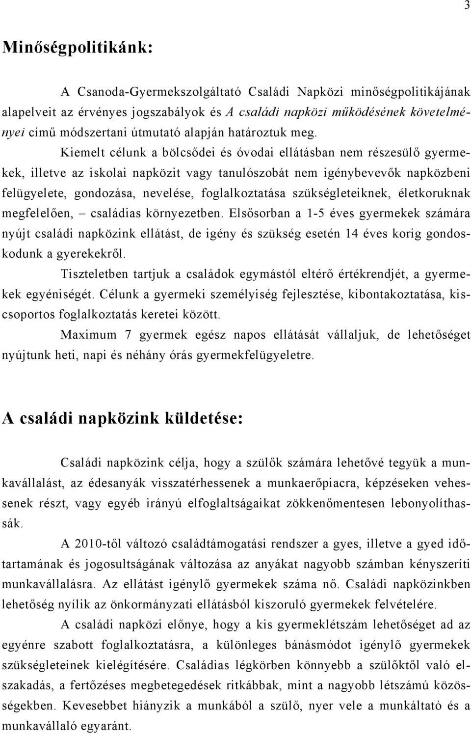 Kiemelt célunk a bölcsődei és óvodai ellátásban nem részesülő gyermekek, illetve az iskolai napközit vagy tanulószobát nem igénybevevők napközbeni felügyelete, gondozása, nevelése, foglalkoztatása