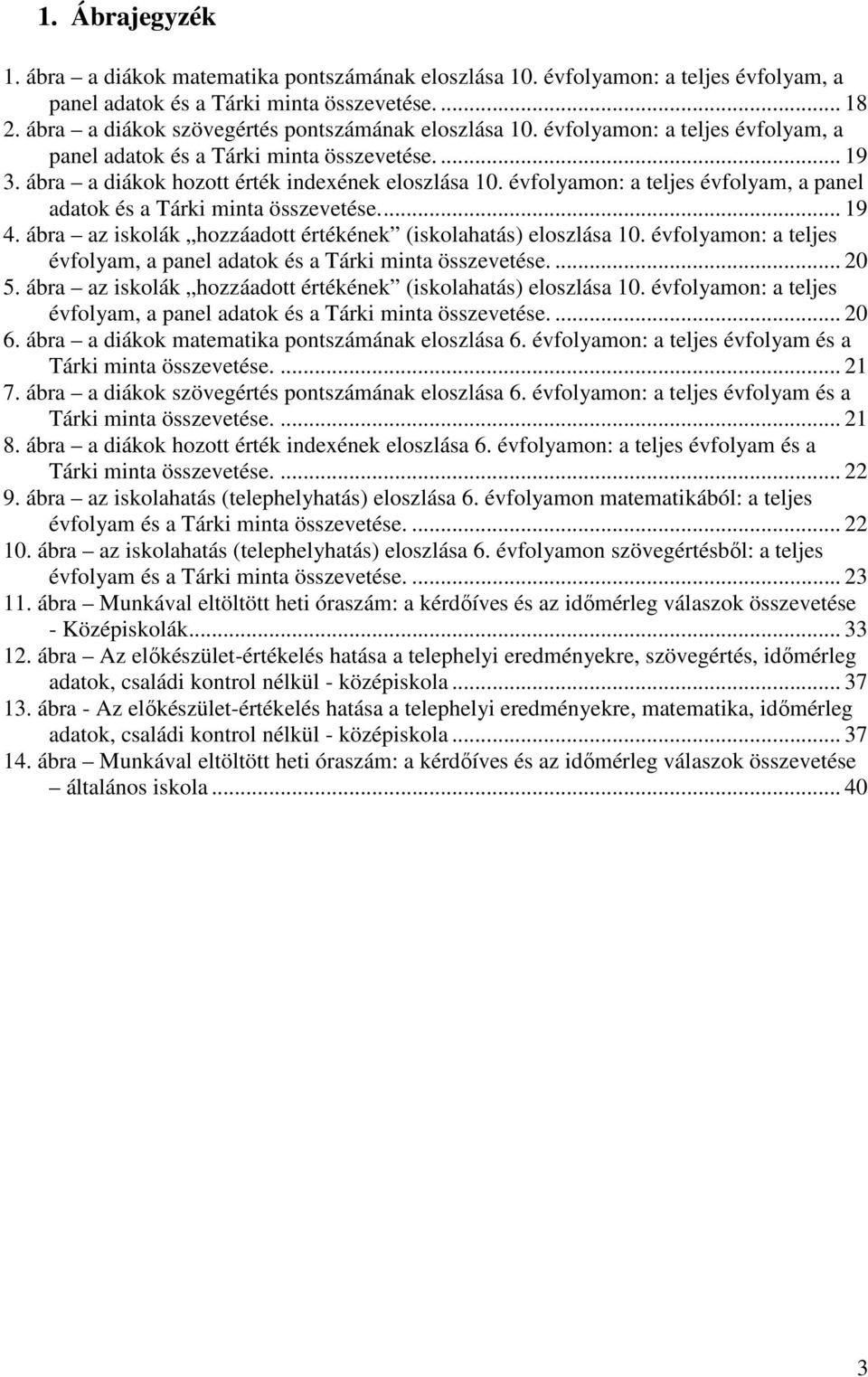 évfolyamon: a teljes évfolyam, a panel adatok és a Tárki minta összevetése.... 19 4. ábra az iskolák hozzáadott értékének (iskolahatás) eloszlása 10.