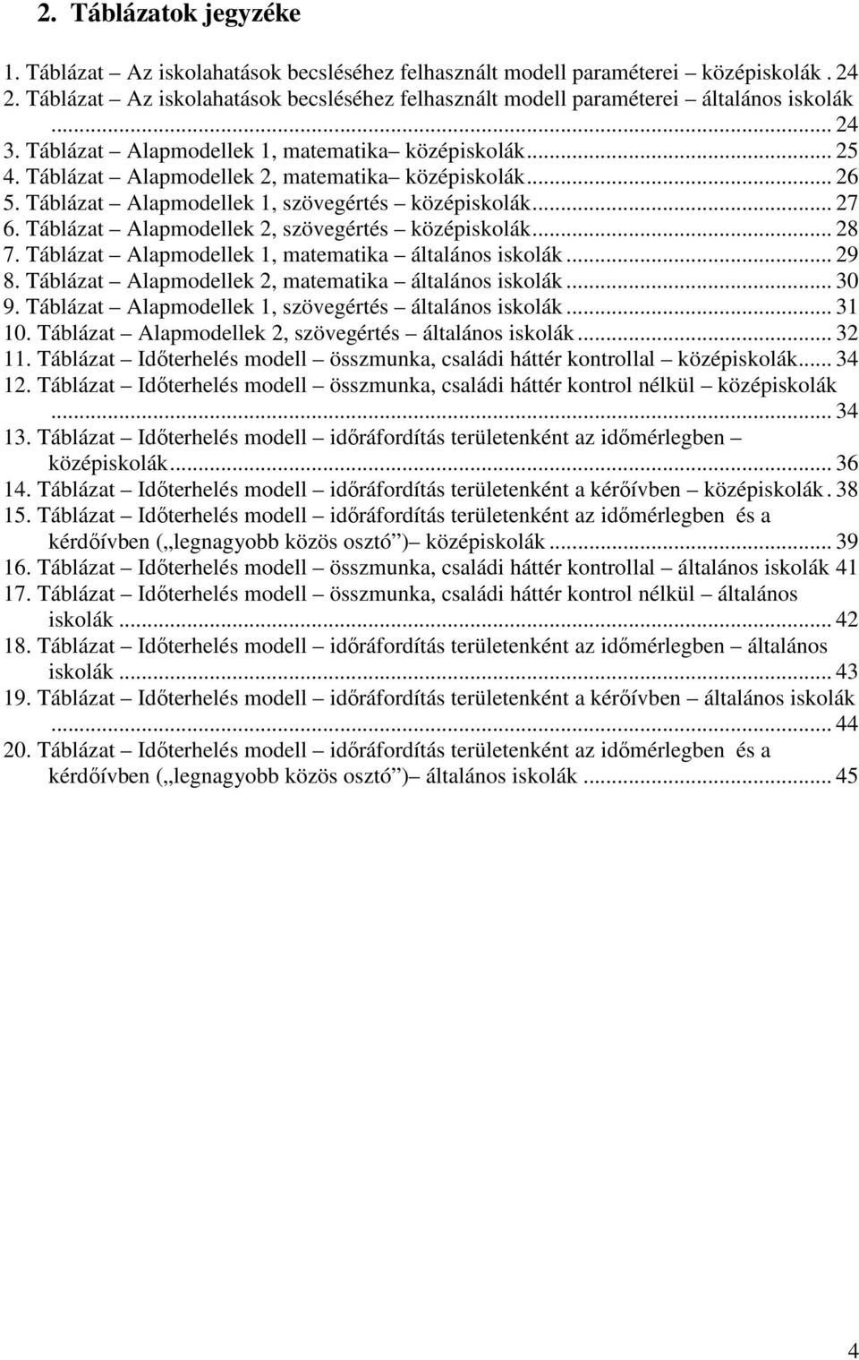 Táblázat Alapmodellek 2, matematika középiskolák... 26 5. Táblázat Alapmodellek 1, szövegértés középiskolák... 27 6. Táblázat Alapmodellek 2, szövegértés középiskolák... 28 7.