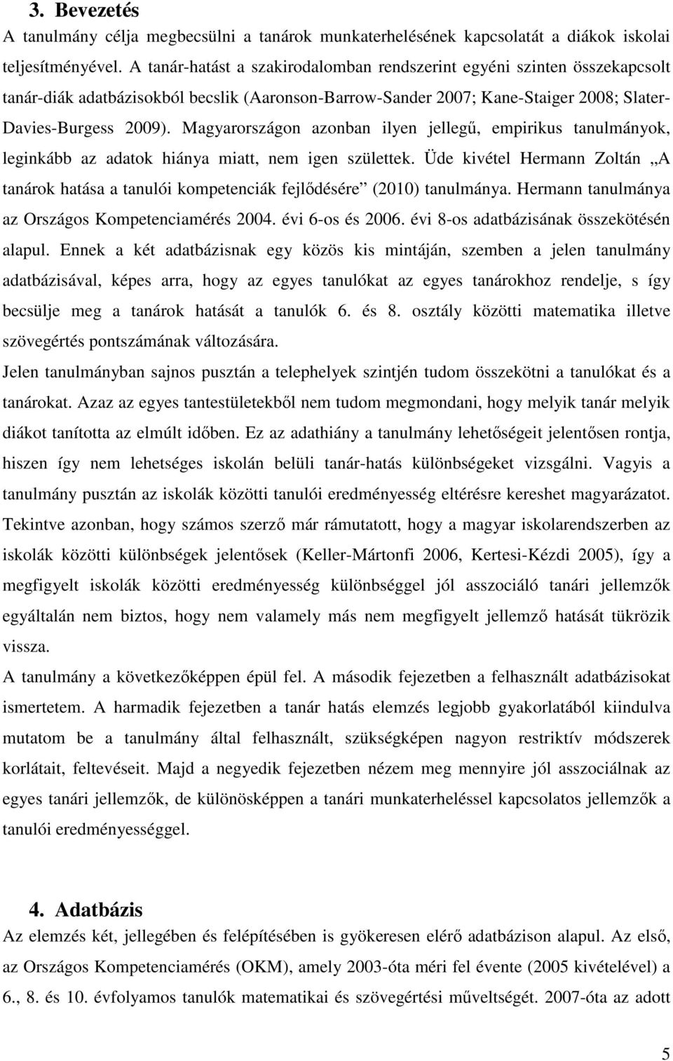 Magyarországon azonban ilyen jellegő, empirikus tanulmányok, leginkább az adatok hiánya miatt, nem igen születtek.