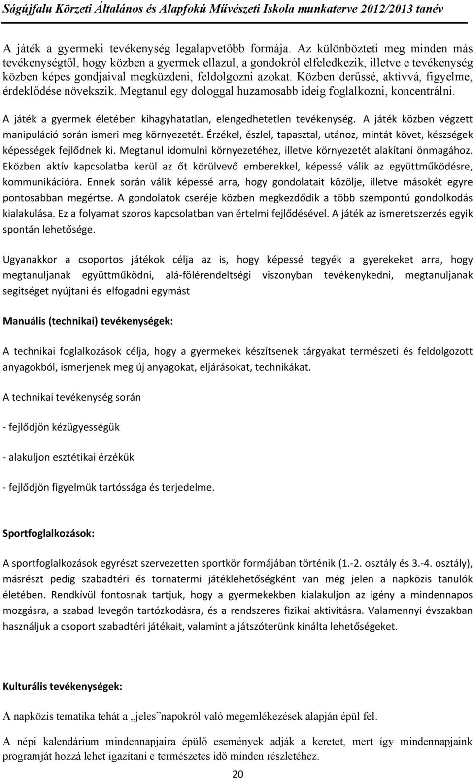 Közben derűssé, aktívvá, figyelme, érdeklődése növekszik. Megtanul egy dologgal huzamosabb ideig foglalkozni, koncentrálni. A játék a gyermek életében kihagyhatatlan, elengedhetetlen tevékenység.