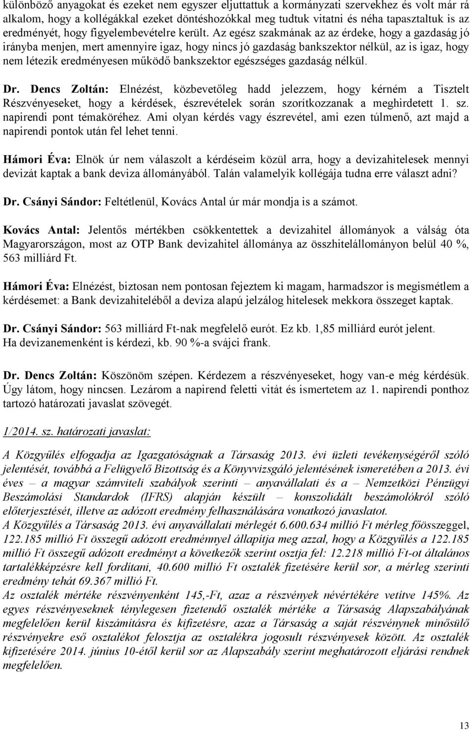 Az egész szakmának az az érdeke, hogy a gazdaság jó irányba menjen, mert amennyire igaz, hogy nincs jó gazdaság bankszektor nélkül, az is igaz, hogy nem létezik eredményesen működő bankszektor