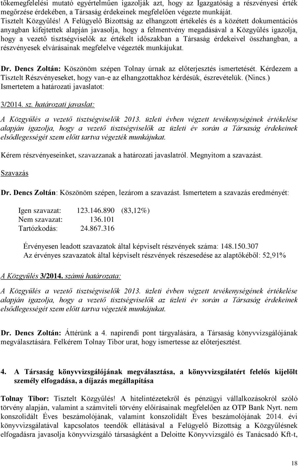 értékelt időszakban a Társaság érdekeivel összhangban, a részvényesek elvárásainak megfelelve végezték munkájukat. Dr. Dencs Zoltán: Köszönöm szépen Tolnay úrnak az előterjesztés ismertetését.