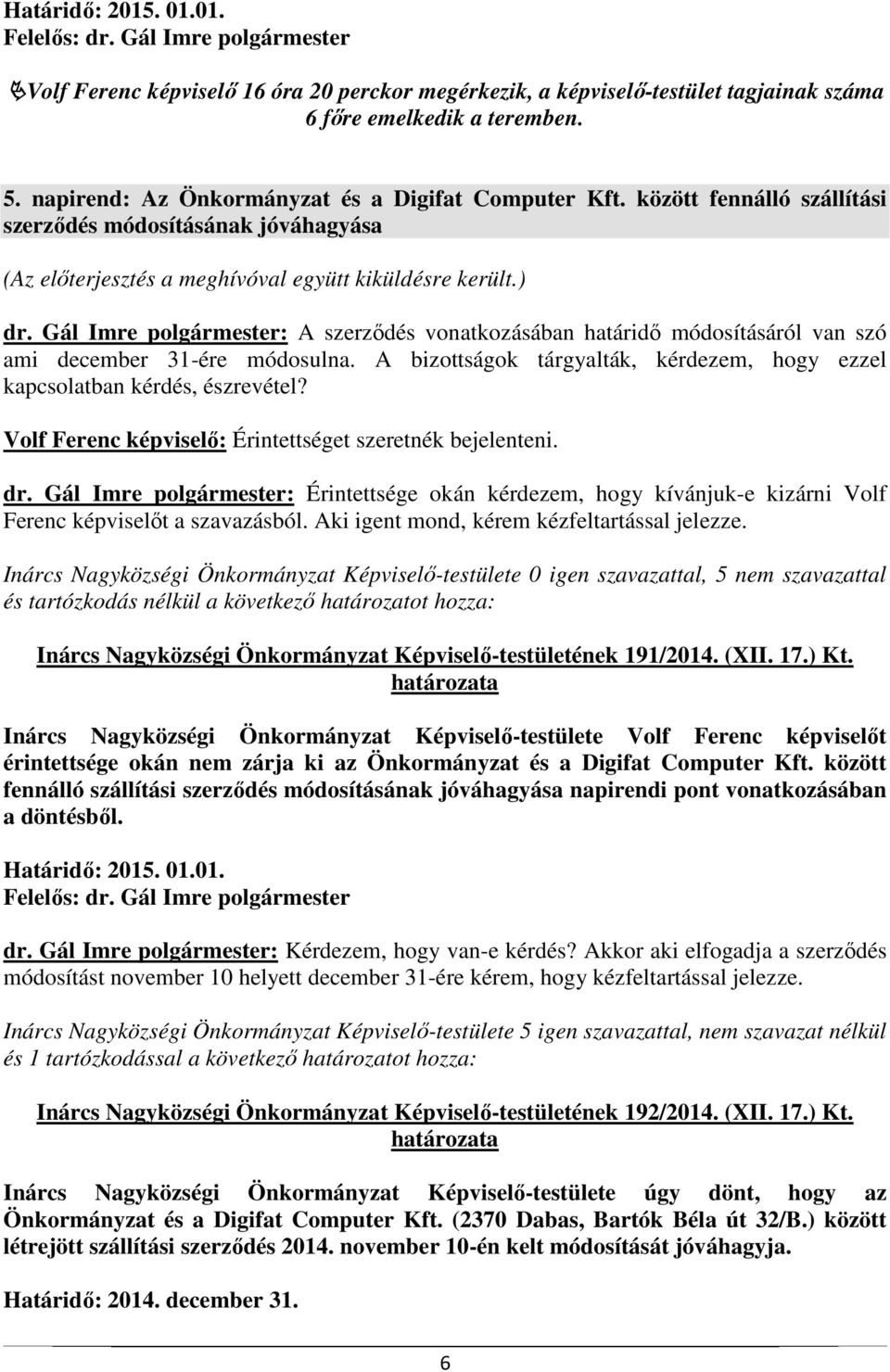 Gál Imre polgármester: A szerződés vonatkozásában határidő módosításáról van szó ami december 31-ére módosulna. A bizottságok tárgyalták, kérdezem, hogy ezzel kapcsolatban kérdés, észrevétel?